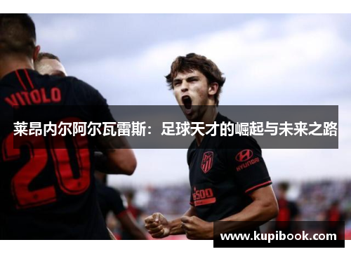 莱昂内尔阿尔瓦雷斯：足球天才的崛起与未来之路