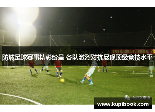 防城足球赛事精彩纷呈 各队激烈对抗展现顶级竞技水平