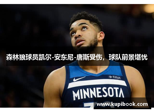 森林狼球员凯尔-安东尼-唐斯受伤，球队前景堪忧