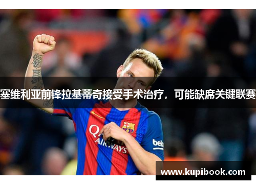 塞维利亚前锋拉基蒂奇接受手术治疗，可能缺席关键联赛