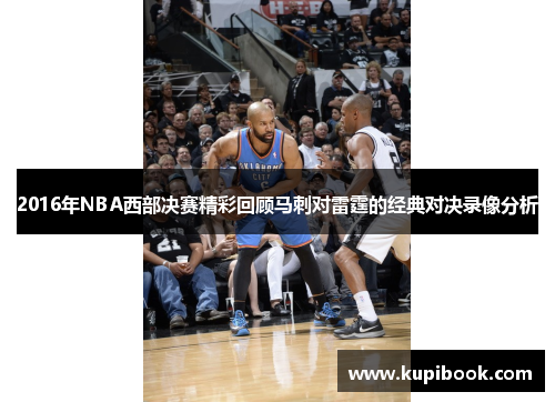 2016年NBA西部决赛精彩回顾马刺对雷霆的经典对决录像分析