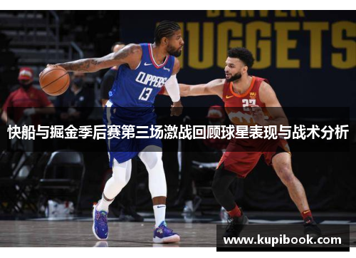 快船与掘金季后赛第三场激战回顾球星表现与战术分析