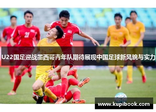 U22国足迎战墨西哥青年队期待展现中国足球新风貌与实力