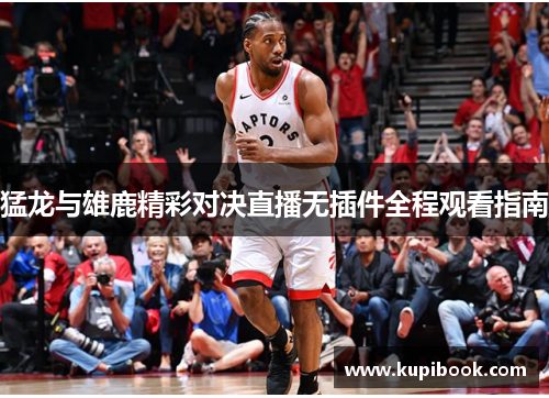 猛龙与雄鹿精彩对决直播无插件全程观看指南