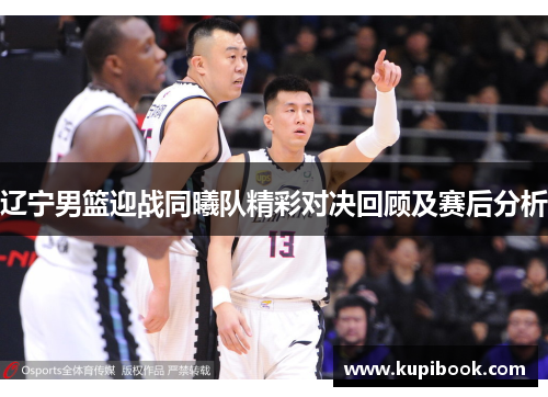 辽宁男篮迎战同曦队精彩对决回顾及赛后分析
