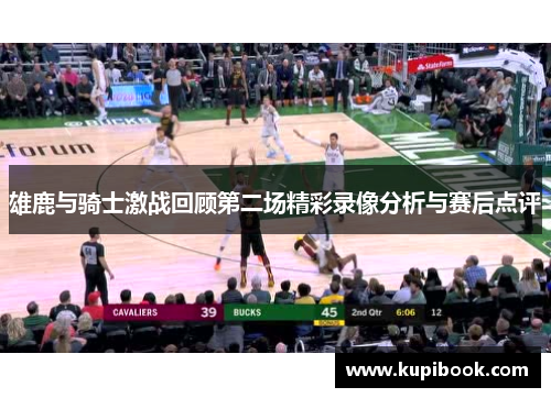 雄鹿与骑士激战回顾第二场精彩录像分析与赛后点评