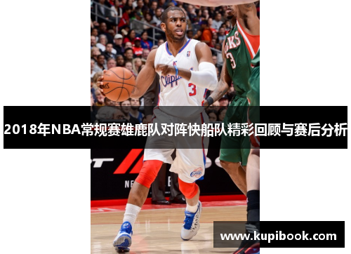 2018年NBA常规赛雄鹿队对阵快船队精彩回顾与赛后分析