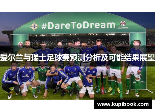 爱尔兰与瑞士足球赛预测分析及可能结果展望
