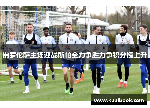 佛罗伦萨主场迎战斯帕全力争胜力争积分榜上升